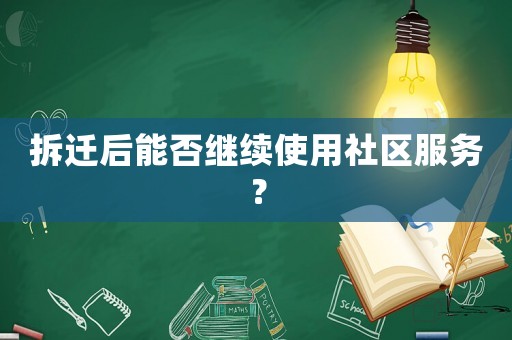 拆遷后能否繼續(xù)使用社區(qū)服務(wù)？