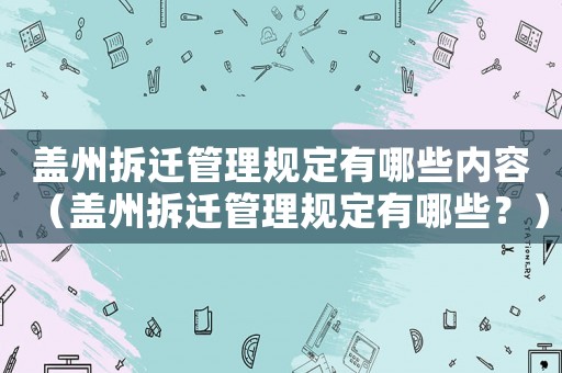 蓋州拆遷管理規(guī)定有哪些內(nèi)容（蓋州拆遷管理規(guī)定有哪些？）