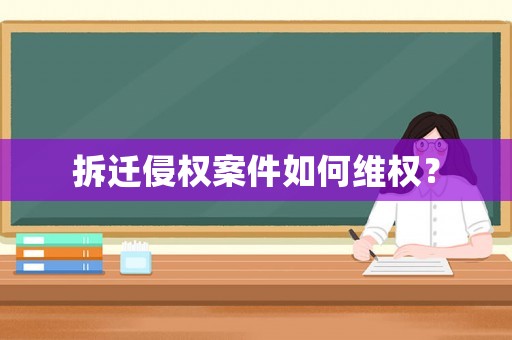 拆遷侵權(quán)案件如何維權(quán)？