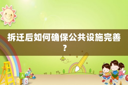 拆遷后如何確保公共設(shè)施完善？