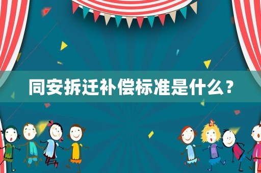 同安拆遷補(bǔ)償標(biāo)準(zhǔn)是什么？