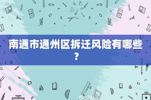 南通市通州區(qū)拆遷風(fēng)險有哪些？