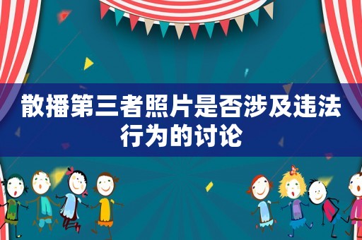 散播第三者照片是否涉及違法行為的討論