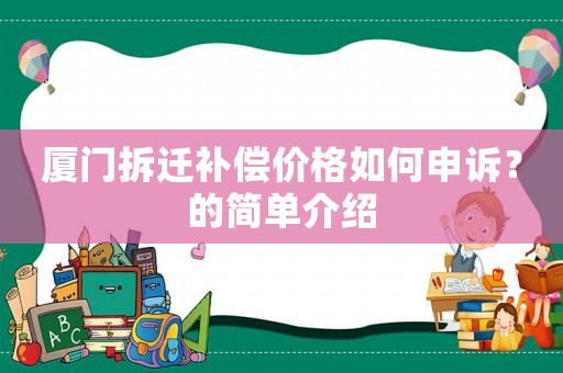 廈門(mén)拆遷補(bǔ)償價(jià)格如何申訴？的簡(jiǎn)單介紹