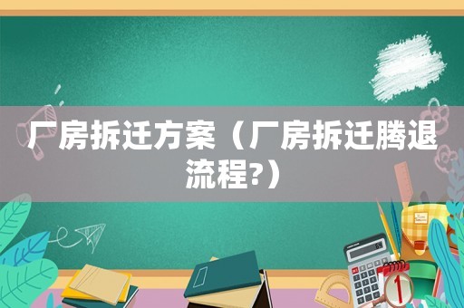 廠房拆遷方案（廠房拆遷騰退流程?）