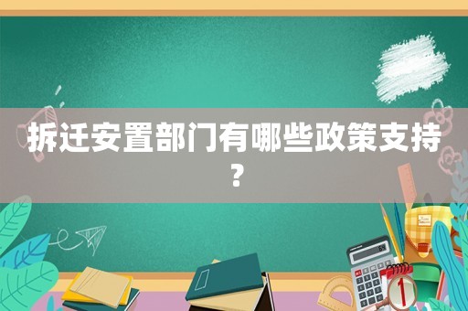 拆遷安置部門有哪些政策支持？