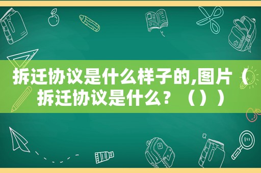 拆遷協(xié)議是什么樣子的,圖片（拆遷協(xié)議是什么？（））