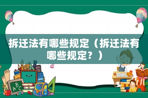 拆遷法有哪些規(guī)定（拆遷法有哪些規(guī)定？）