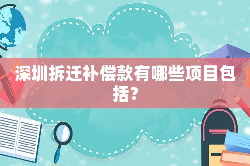 深圳拆遷補(bǔ)償款有哪些項目包括？