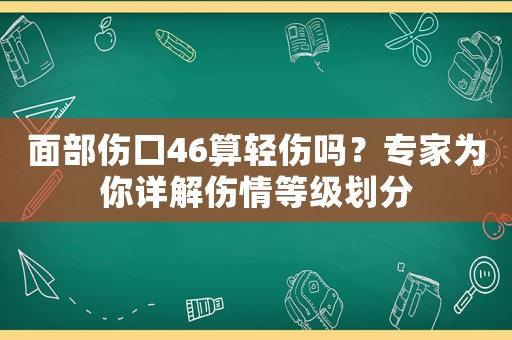 面部傷口46算輕傷嗎？專家為你詳解傷情等級(jí)劃分
