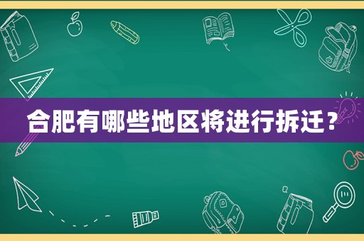 合肥有哪些地區(qū)將進(jìn)行拆遷？