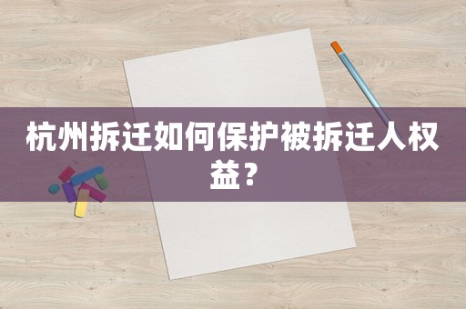 杭州拆遷如何保護(hù)被拆遷人權(quán)益？