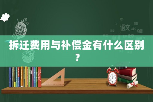 拆遷費(fèi)用與補(bǔ)償金有什么區(qū)別？