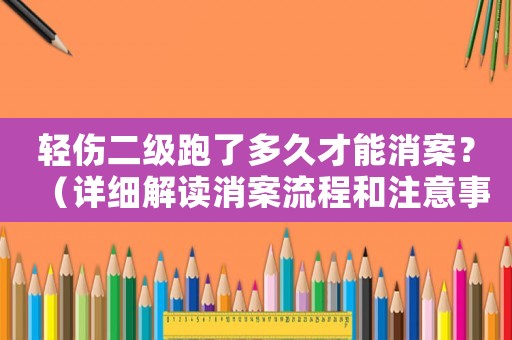 輕傷二級跑了多久才能消案？（詳細(xì)解讀消案流程和注意事項(xiàng)）