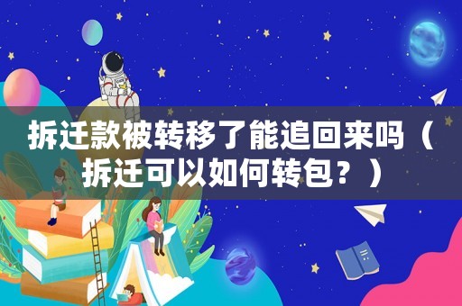 拆遷款被轉(zhuǎn)移了能追回來嗎（拆遷可以如何轉(zhuǎn)包？）