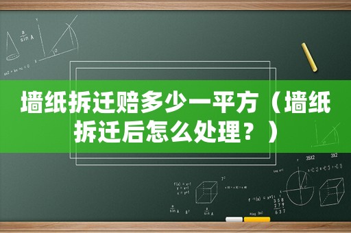 墻紙拆遷賠多少一平方（墻紙拆遷后怎么處理？）