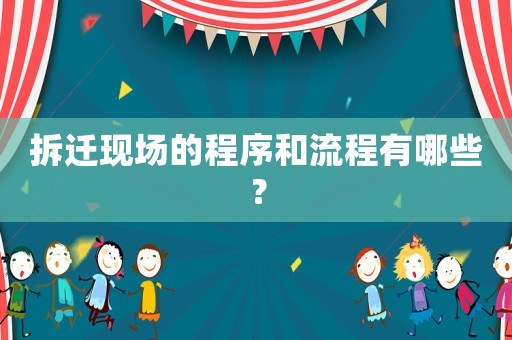 拆遷現(xiàn)場的程序和流程有哪些？