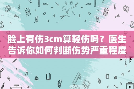 臉上有傷3cm算輕傷嗎？醫(yī)生告訴你如何判斷傷勢嚴(yán)重程度