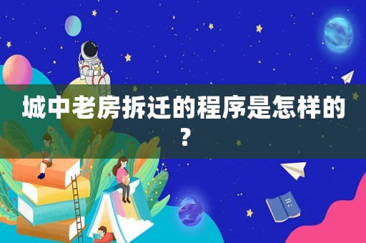 城中老房拆遷的程序是怎樣的？