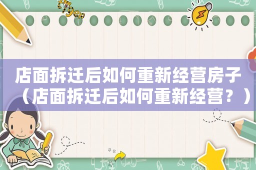 店面拆遷后如何重新經(jīng)營(yíng)房子（店面拆遷后如何重新經(jīng)營(yíng)？）