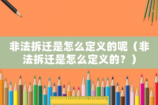 非法拆遷是怎么定義的呢（非法拆遷是怎么定義的？）