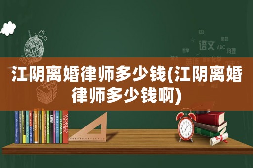 江陰離婚律師多少錢(江陰離婚律師多少錢啊)