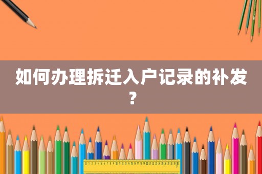 如何辦理拆遷入戶記錄的補(bǔ)發(fā)？