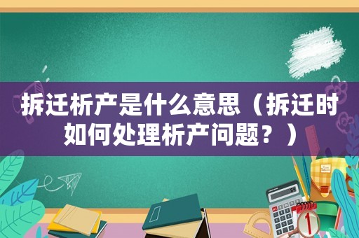 拆遷析產(chǎn)是什么意思（拆遷時如何處理析產(chǎn)問題？）