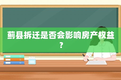薊縣拆遷是否會影響房產(chǎn)權益？