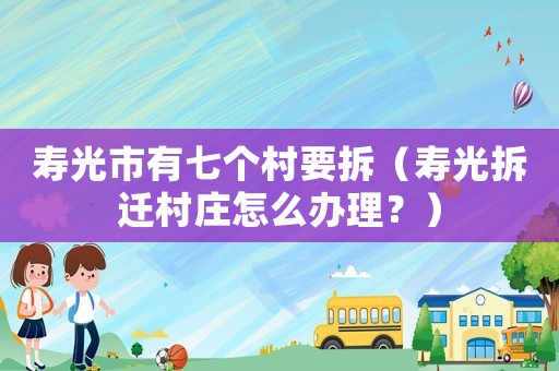 壽光市有七個(gè)村要拆（壽光拆遷村莊怎么辦理？）