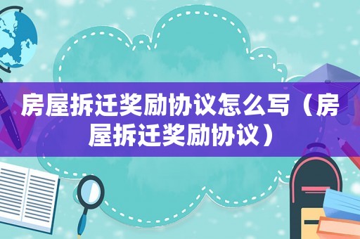 房屋拆遷獎(jiǎng)勵(lì)協(xié)議怎么寫(xiě)（房屋拆遷獎(jiǎng)勵(lì)協(xié)議）