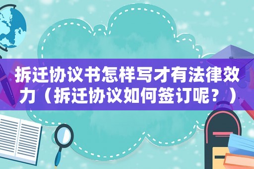 拆遷協(xié)議書怎樣寫才有法律效力（拆遷協(xié)議如何簽訂呢？）
