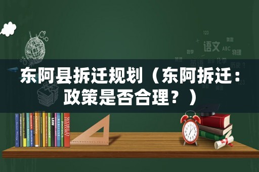 東阿縣拆遷規(guī)劃（東阿拆遷：政策是否合理？）