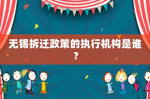無(wú)錫拆遷政策的執(zhí)行機(jī)構(gòu)是誰(shuí)？