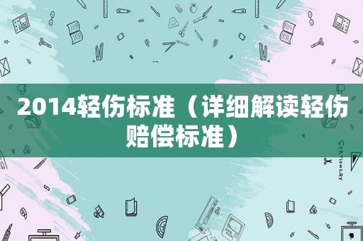 2014輕傷標準（詳細解讀輕傷賠償標準）