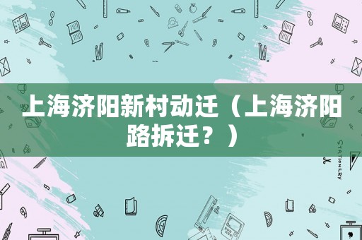 上海濟(jì)陽(yáng)新村動(dòng)遷（上海濟(jì)陽(yáng)路拆遷？）
