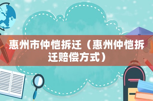 惠州市仲愷拆遷（惠州仲愷拆遷賠償方式）