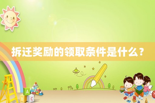 拆遷獎(jiǎng)勵(lì)的領(lǐng)取條件是什么？