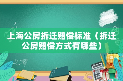 上海公房拆遷賠償標(biāo)準(zhǔn)（拆遷公房賠償方式有哪些）