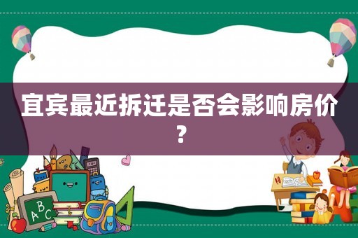 宜賓最近拆遷是否會影響房價(jià)？