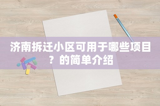 濟(jì)南拆遷小區(qū)可用于哪些項(xiàng)目？的簡單介紹