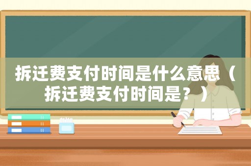 拆遷費支付時間是什么意思（拆遷費支付時間是？）