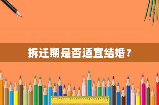 拆遷期是否適宜結(jié)婚？