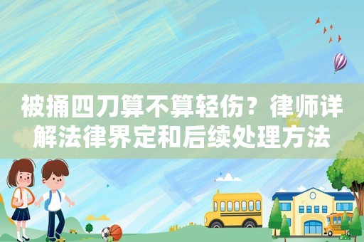 被捅四刀算不算輕傷？律師詳解法律界定和后續(xù)處理方法