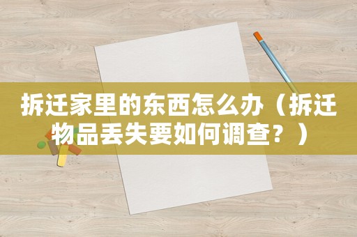 拆遷家里的東西怎么辦（拆遷物品丟失要如何調(diào)查？）