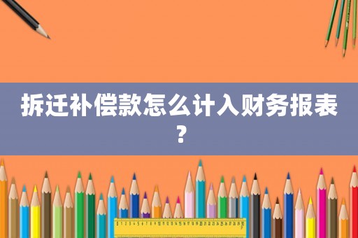拆遷補(bǔ)償款怎么計入財務(wù)報表？