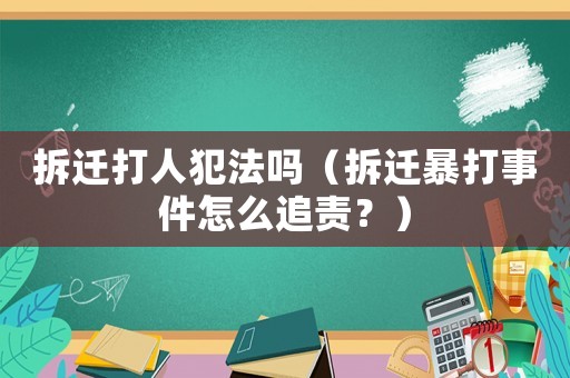 拆遷打人犯法嗎（拆遷暴打事件怎么追責(zé)？）