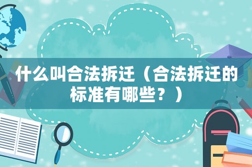 什么叫合法拆遷（合法拆遷的標(biāo)準(zhǔn)有哪些？）