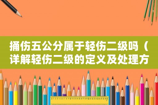 捅傷五公分屬于輕傷二級嗎（詳解輕傷二級的定義及處理方法）