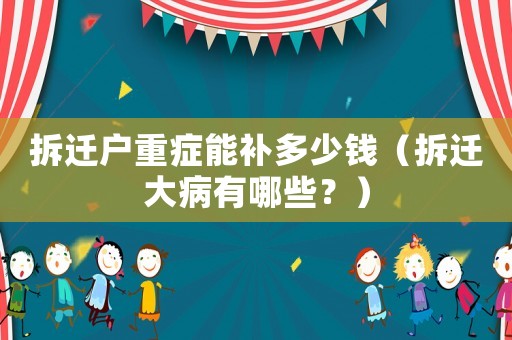 拆遷戶重癥能補(bǔ)多少錢（拆遷大病有哪些？）